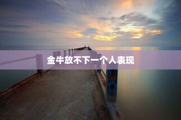 金牛放不下一个人表现