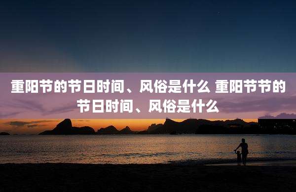 重阳节的节日时间、风俗是什么 重阳节节的节日时间、风俗是什么