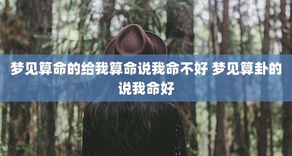 梦见算命的给我算命说我命不好 梦见算卦的说我命好