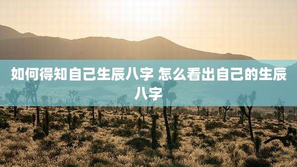 如何得知自己生辰八字 怎么看出自己的生辰八字