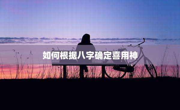 如何根据八字确定喜用神