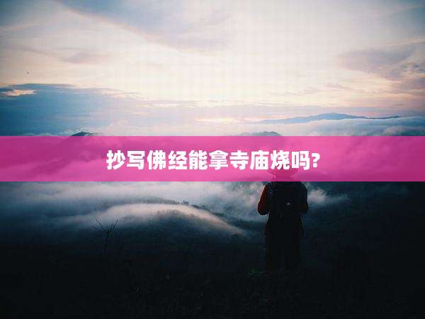抄写佛经能拿寺庙烧吗?