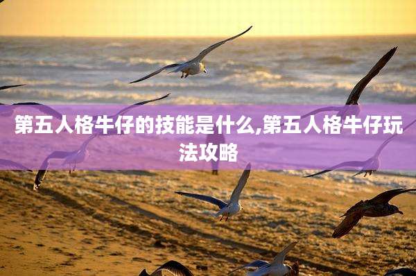 第五人格牛仔的技能是什么,第五人格牛仔玩法攻略