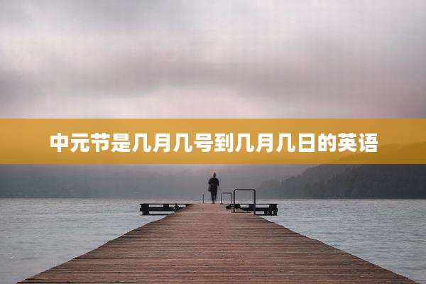 中元节是几月几号到几月几日的英语