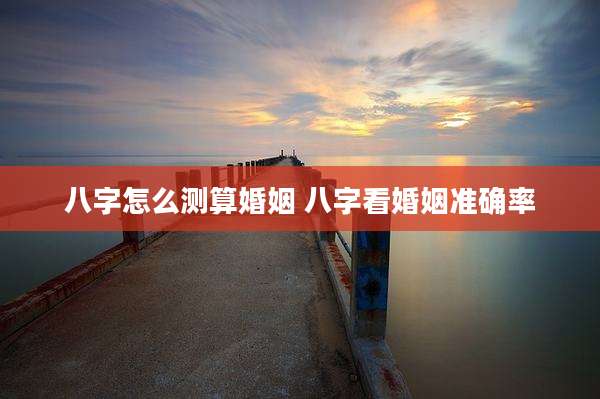 八字怎么测算婚姻 八字看婚姻准确率