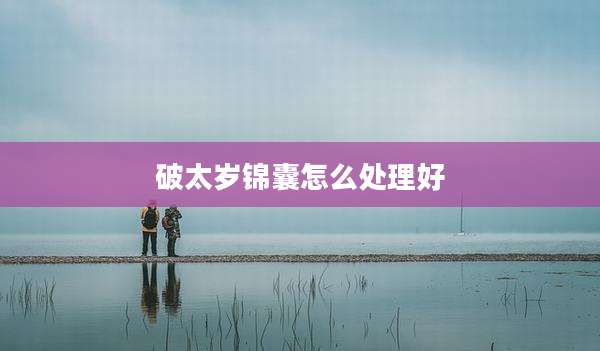 破太岁锦囊怎么处理好