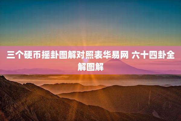 三个硬币摇卦图解对照表华易网 六十四卦全解图解