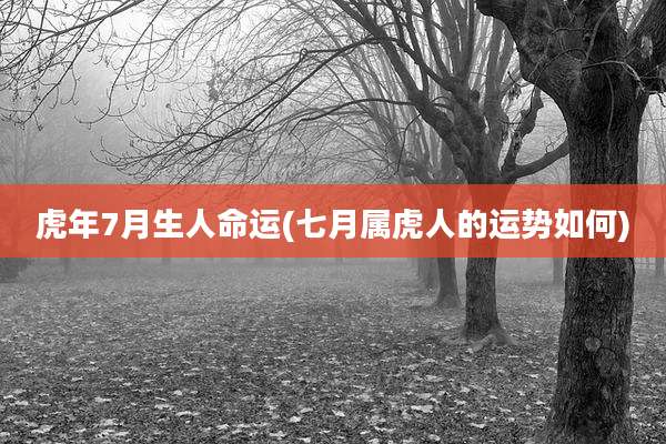 虎年7月生人命运(七月属虎人的运势如何)