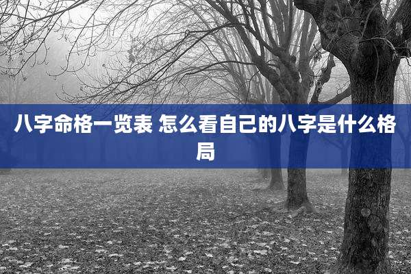 八字命格一览表 怎么看自己的八字是什么格局