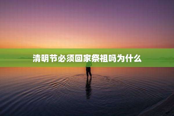清明节必须回家祭祖吗为什么