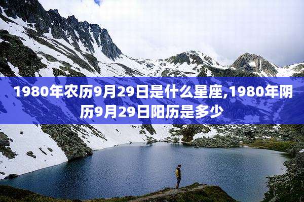 1980年农历9月29日是什么星座,1980年阴历9月29日阳历是多少