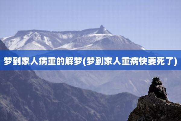 梦到家人病重的解梦(梦到家人重病快要死了)