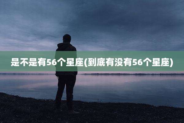 是不是有56个星座(到底有没有56个星座)