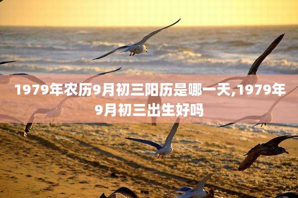 1979年农历9月初三阳历是哪一天,1979年9月初三出生好吗