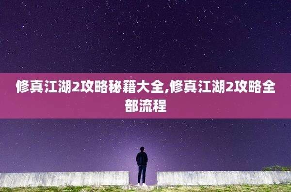 修真江湖2攻略秘籍大全,修真江湖2攻略全部流程