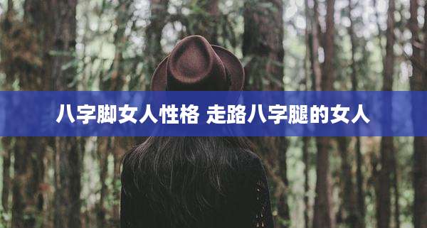 八字脚女人性格 走路八字腿的女人