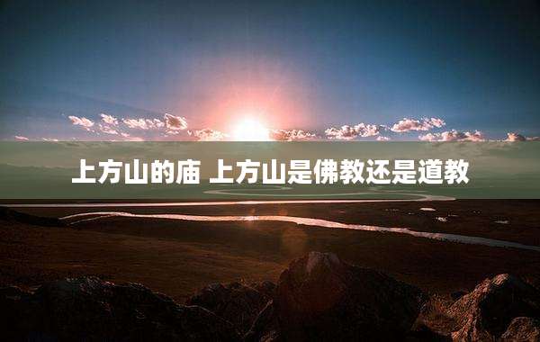 上方山的庙 上方山是佛教还是道教