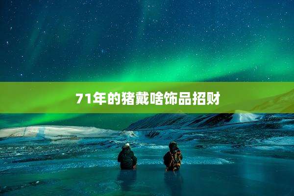 71年的猪戴啥饰品招财