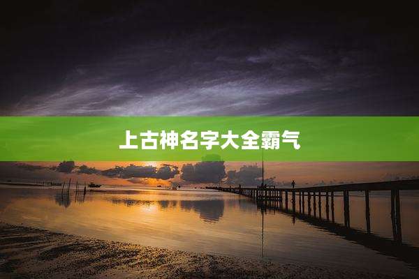 上古神名字大全霸气