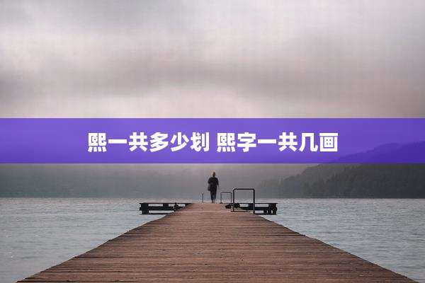 熙一共多少划 熙字一共几画