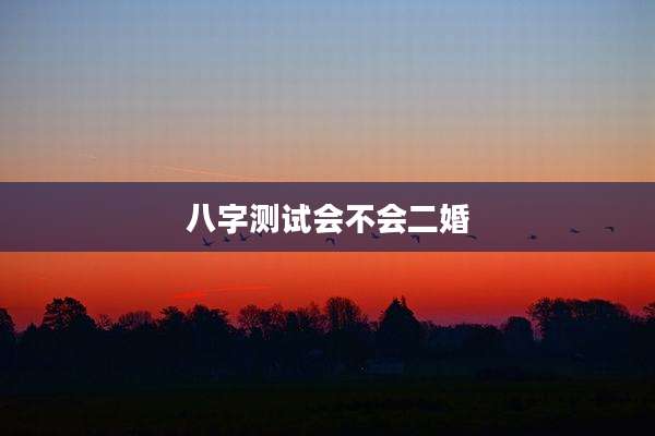 八字测试会不会二婚
