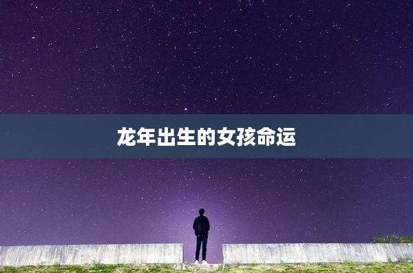 龙年出生的女孩命运