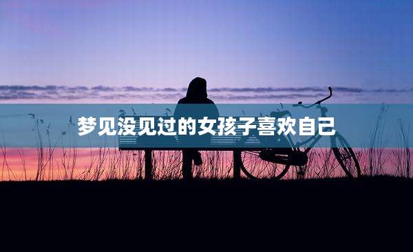 梦见没见过的女孩子喜欢自己