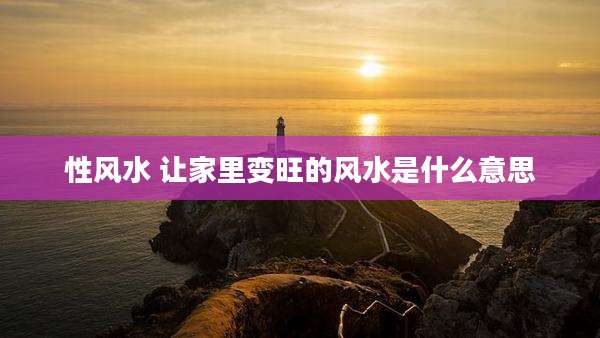 性风水 让家里变旺的风水是什么意思