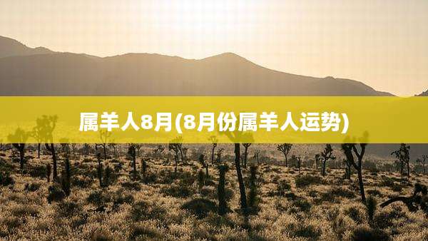 属羊人8月(8月份属羊人运势)