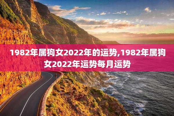 1982年属狗女2022年的运势,1982年属狗女2022年运势每月运势