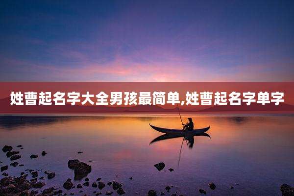 姓曹起名字大全男孩最简单,姓曹起名字单字