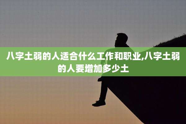 八字土弱的人适合什么工作和职业,八字土弱的人要增加多少土