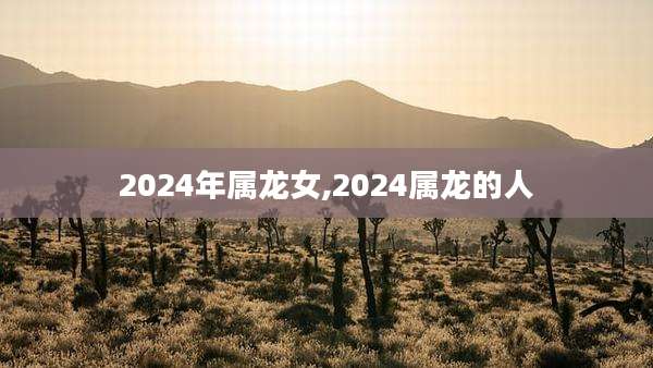 2024年属龙女,2024属龙的人