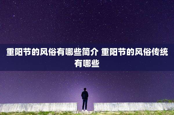 重阳节的风俗有哪些简介 重阳节的风俗传统有哪些