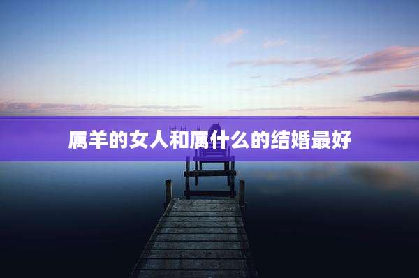属羊的女人和属什么的结婚最好