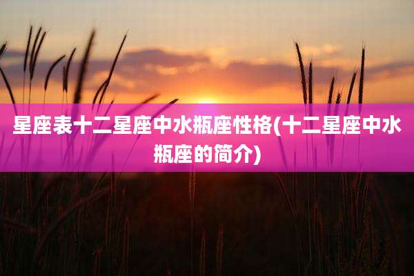 星座表十二星座中水瓶座性格(十二星座中水瓶座的简介)