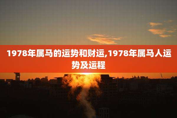 1978年属马的运势和财运,1978年属马人运势及运程