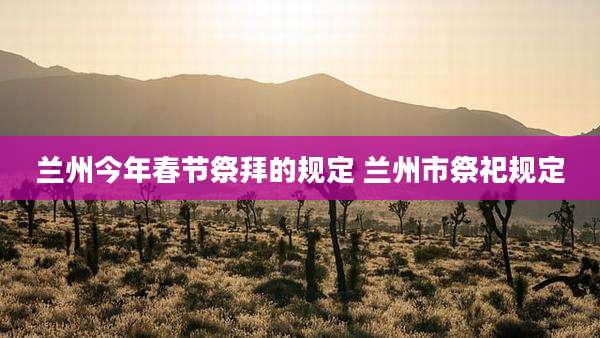 兰州今年春节祭拜的规定 兰州市祭祀规定