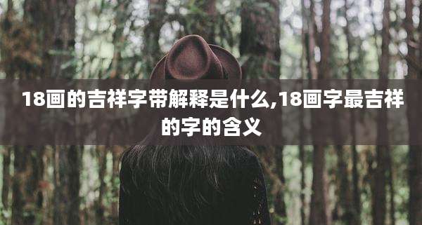 18画的吉祥字带解释是什么,18画字最吉祥的字的含义