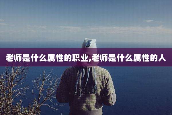 老师是什么属性的职业,老师是什么属性的人