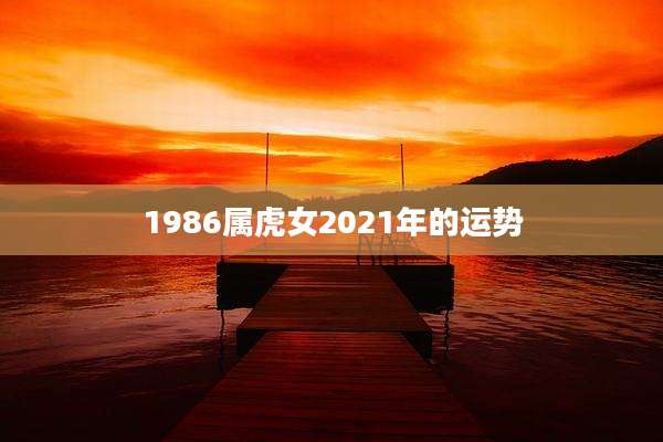 1986属虎女2021年的运势