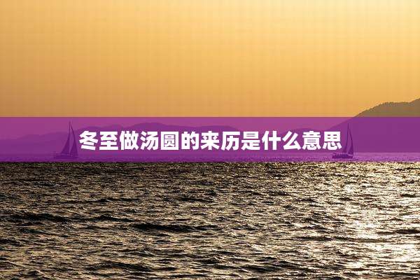 冬至做汤圆的来历是什么意思
