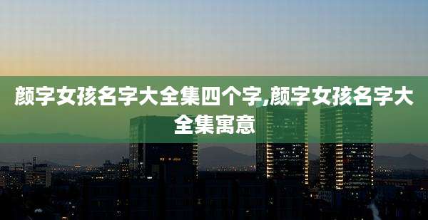 颜字女孩名字大全集四个字,颜字女孩名字大全集寓意