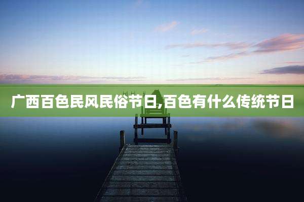 广西百色民风民俗节日,百色有什么传统节日
