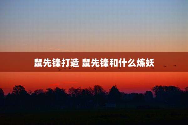鼠先锋打造 鼠先锋和什么炼妖