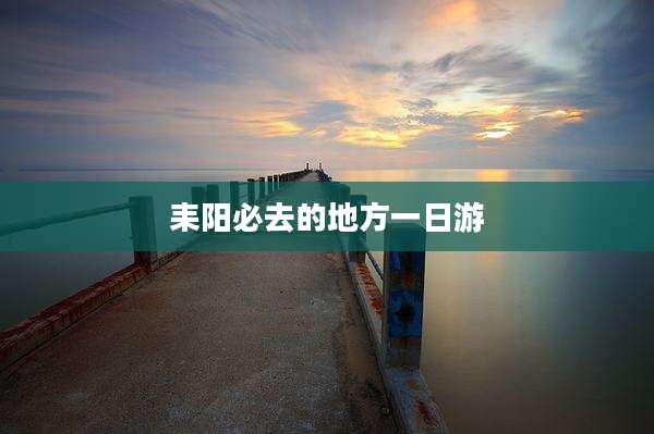 耒阳必去的地方一日游