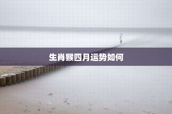 生肖猴四月运势如何