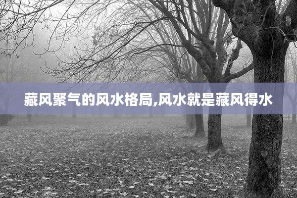 藏风聚气的风水格局,风水就是藏风得水