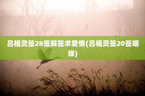 吕祖灵签28签解签求爱情(吕祖灵签20签姻缘)