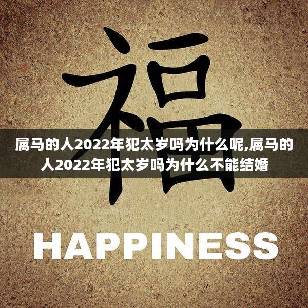 属马的人2022年犯太岁吗为什么呢,属马的人2022年犯太岁吗为什么不能结婚